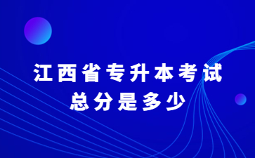 江西省专升本考试总分是多少?