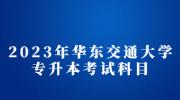 2023年华东交通大学专升本考试科目