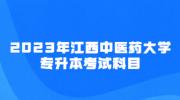 2023年江西中医药大学专升本考试科目