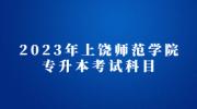 2023年上饶师范学院专升本考试科目