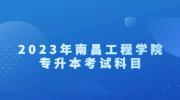 2023年南昌工程学院专升本考试科目