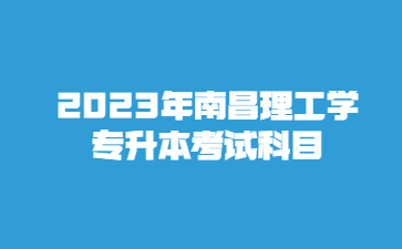 2023年南昌理工学专升本考试科目