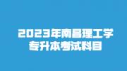 2023年南昌理工学专升本考试科目