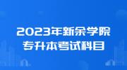 2023年新余学院专升本考试科目