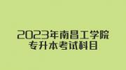 2023年南昌工学院专升本考试科目