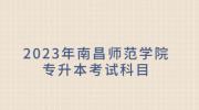 2023年南昌师范学院专升本考试科目