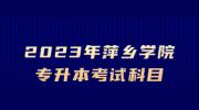 2023年萍乡学院专升本考试科目