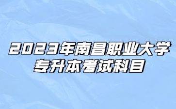 2023年南昌职业大学专升本考试科目
