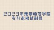 2023年豫章师范学院专升本考试科目
