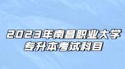 2023年南昌职业大学专升本考试科目