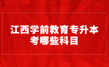 江西学前教育专升本考哪些科目?