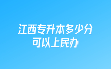 江西专升本多少分可以上民办?