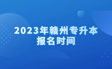 2023年赣州专升本报名时间
