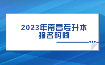 2023年南昌专升本报名时间