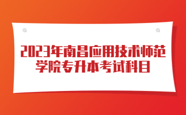2023年南昌应用技术师范学院专升本考试科目