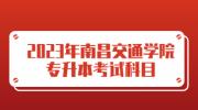 2023年南昌交通学院专升本考试科目