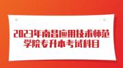 2023年南昌应用技术师范学院专升本考试科目