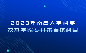 2023年南昌大学科学技术学院专升本考试科目