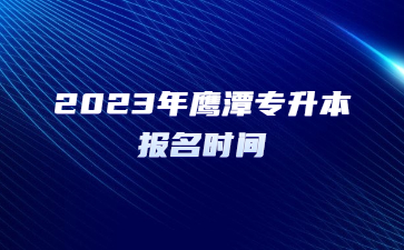 2023年鹰潭专升本报名时间