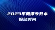 2023年鹰潭专升本报名时间