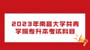 2023年南昌大学共青学院专升本考试科目