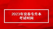 2023年宜春专升本考试时间