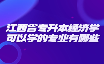 江西省专升本经济学可以学的专业有哪些?