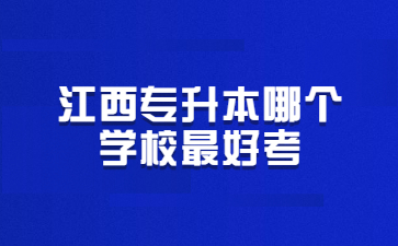 江西专升本哪个学校最好考?