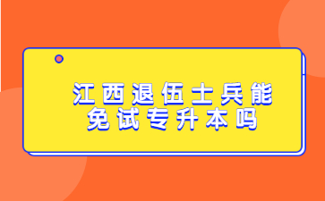 江西退伍士兵能免试专升本吗?