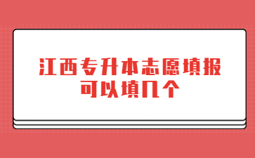 江西专升本志愿填报可以填几个?