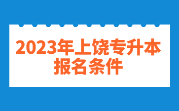 2023年上饶专升本报名条件