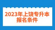 2023年上饶专升本报名条件