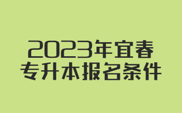 2023年宜春专升本报名条件