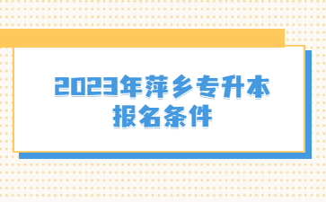 2023年萍乡专升本报名条件
