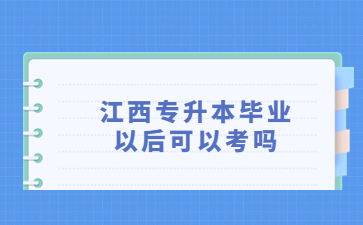 江西专升本毕业以后可以考吗
