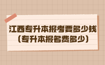 江西专升本报考要多少钱(专升本报名费多少)