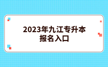 2023年九江专升本报名入口