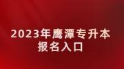 2023年鹰潭专升本报名入口