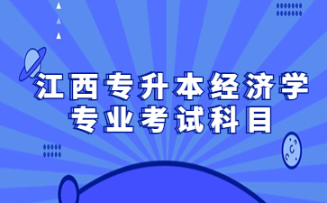 江西专升本经济学专业考试科目