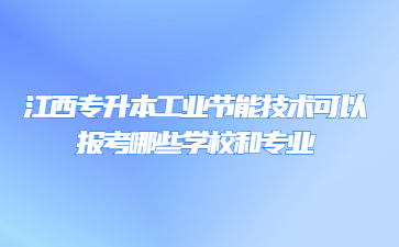 江西专升本工业节能技术可以报考哪些学校和专业