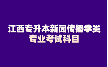 江西专升本新闻传播学类专业考试科目
