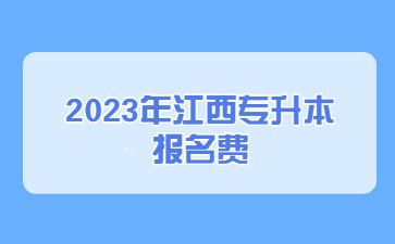 2023年江西专升本报名费