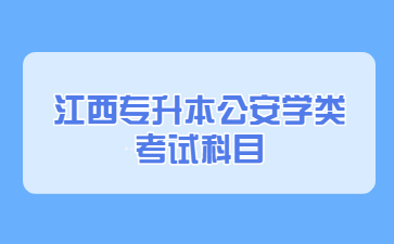 江西专升本公安学类专业考试科目
