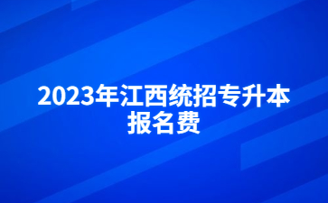 2023年江西统招专升本报名费
