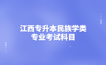 江西专升本民族学类专业考试科目