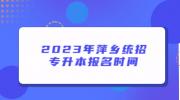 2023年萍乡统招专升本报名时间