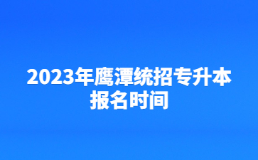 2023年鹰潭统招专升本报名时间