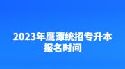 2023年鹰潭统招专升本报名时间