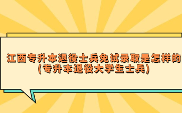 江西专升本退役士兵免试录取是怎样的?(专升本退役大学生士兵)