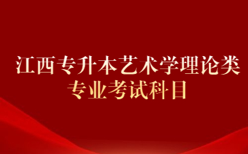 江西专升本艺术学理论类专业考试科目